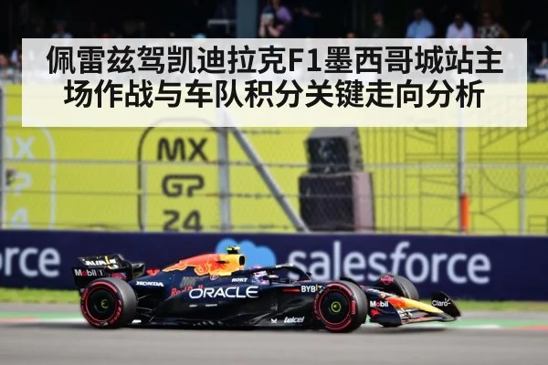 佩雷兹驾凯迪拉克F1墨西哥城站主场作战与车队积分关键走向分析
